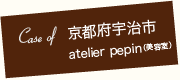 case of 京都府宇治市atelier pepin（美容室）
